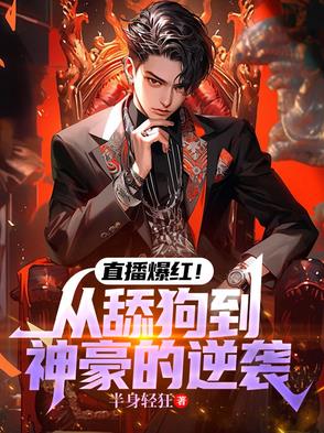 直播爆红！从舔狗到神豪的逆袭