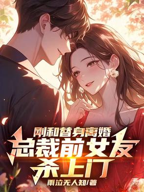 刚和替身离婚，总裁前女友杀上门