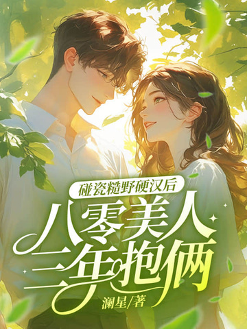 碰瓷糙野硬汉后，八零美人三年抱俩