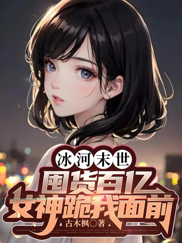冰河末世,囤货百亿女神跪我面前