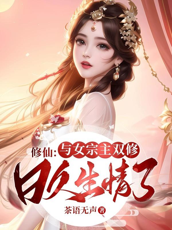 修仙:与女宗主双修,日久生情了